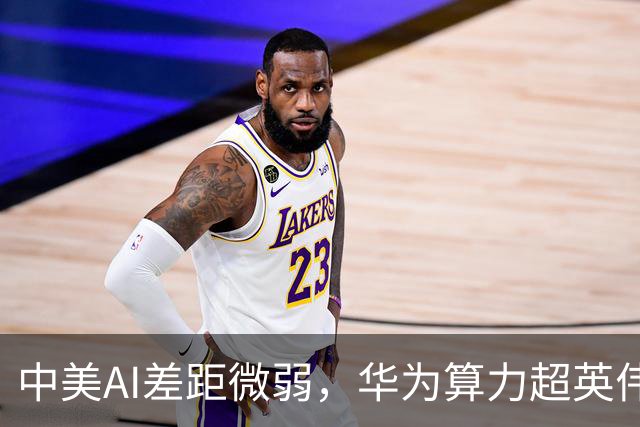 中美AI差距微弱，华为算力超英伟达，中国多领域反超