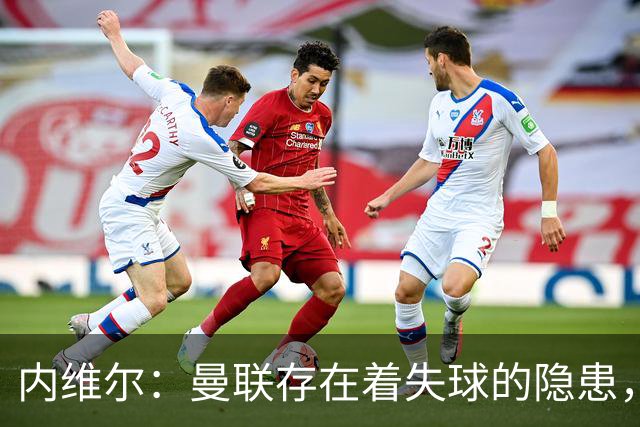 内维尔：曼联存在着失球的隐患，而且这个隐患不会消失；舒梅切尔：欢迎回来，马库斯，我们想念你