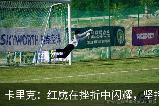 卡里克：红魔在挫折中闪耀，坚持就是胜利的秘密