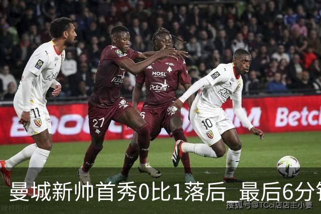 曼城新帅首秀0比1落后 最后6分钟连进2球逆转伯恩茅斯