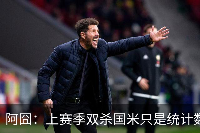 阿囧：上赛季双杀国米只是统计数据；不能简单用别人代替小麦