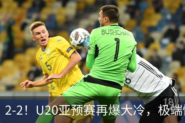 2-2！U20亚预赛再爆大冷，极端情况：卫冕冠军预选赛就出局！